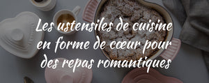 Les ustensiles de cuisine en forme de cœur pour des repas romantiques